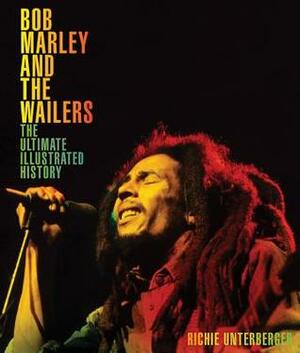 Bob Marley and the Wailers: The Ultimate Illustrated History by Richie Unterberger