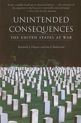 Unintended Consequences: The United States at War by Ian J. Bickerton, Kenneth J. Hagan