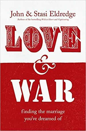 Love & War: Finding the Marriage You've Dreamed Of by John Eldredge, Stasi Eldredge