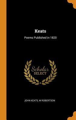 Keats: Poems Published in 1820 by John Keats, M. Robertson