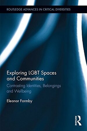 Exploring LGBT Spaces and Communities: Contrasting Identities, Belongings and Wellbeing (Routledge Advances in Critical Diversities) by Eleanor Formby
