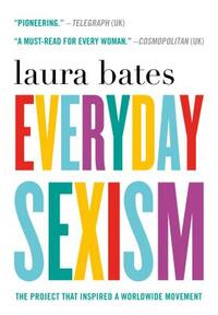 Everyday Sexism: The Project That Inspired a Worldwide Movement by Laura Bates