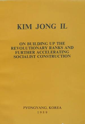 On Building Up the Revolutionary Ranks and Further Accelerating Socialist Construction by Kim Jong-Il