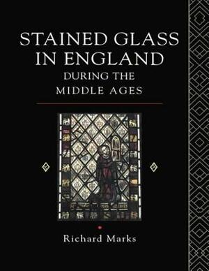 Stained Glass in England During the Middle Ages by Richard Marks