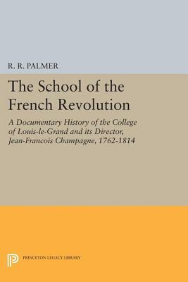 The School of the French Revolution: A Documentary History of the College of Louis-Le-Grand and Its Director, Jean-François Champagne, 1762-1814 by 