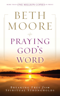 Praying God's Word: Breaking Free from Spiritual Strongholds by Beth Moore