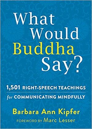 What Would Buddha Say?: Three Thousand Right-Speech Teachings to Help You Communicate Mindfully, Improve Every Relationship, and Speak Your Truth by Barbara Ann Kipfer