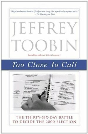 Too Close to Call: The Thirty-Six-Day Battle to Decide the 2000 Election by Jeffrey Toobin