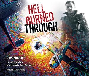 Hell Burned Through: Dave Mould, the Art and Story of a Lancaster Rear Gunner by Susan Raby-Dunne, Dave K. Mould