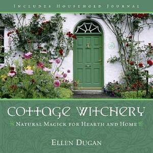 Cottage Witchery: Natural Magick for Hearth and Home by Ellen Dugan