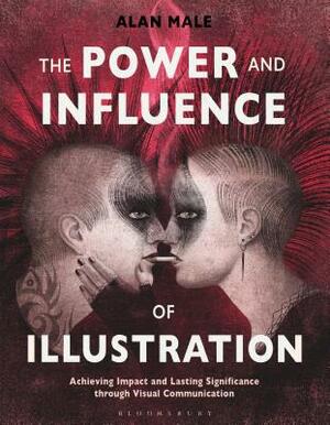 The Power and Influence of Illustration: Achieving Impact and Lasting Significance Through Visual Communication by Alan Male