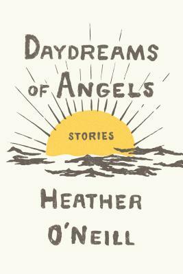 Daydreams of Angels: Stories by Heather O'Neill