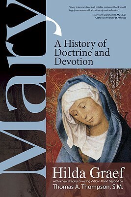 Mary: A History of Doctrine and Devotion by Thomas A. Thompson, Hilda Graef