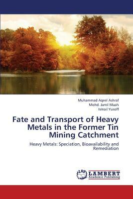 Fate and Transport of Heavy Metals in the Former Tin Mining Catchment by Maah Mohd Jamil, Yusoff Ismail, Ashraf Muhammad Aqeel