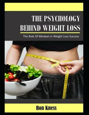 The Psychology Behind Weight Loss: The Role of Mindset In Weight Loss Success by Ron Kness