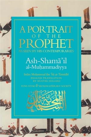 A Portrait of the Prophet: As Seen by His Contemporaries by Muhammad al-Tirmidhi, Muhtar Holland