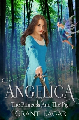 Angelica: The Princess And The Pig by Grant Eagar