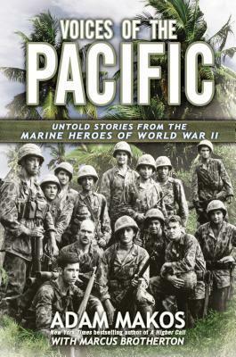 Voices of the Pacific: Untold Stories from the Marine Heroes of World War II by Adam Makos, Marcus Brotherton