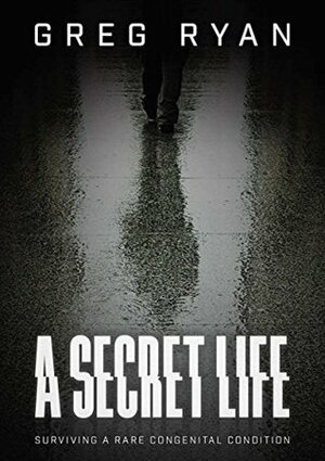 A Secret Life: Surviving A Rare Congenital Condition by Greg Ryan