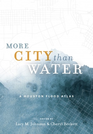 More City than Water: A Houston Flood Atlas by Cheryl Beckett, Lacy M. Johnson