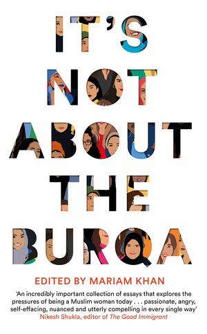 It's Not About the Burqa: Muslim Women on Faith, Feminism, Sexuality and Race by Mariam Khan