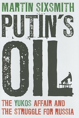 Putin's Oil: The Yukos Affair and the Struggle for Russia by Martin Sixsmith