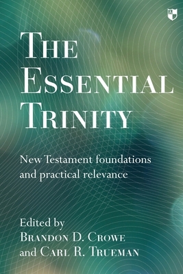 The Essential Trinity: New Testament Foundations And Practical Relevance by Brandon Crowe