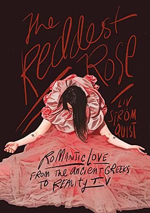 The Reddest Rose: Romantic Love from the Ancient Greeks to Reality TV by Liv Strömquist