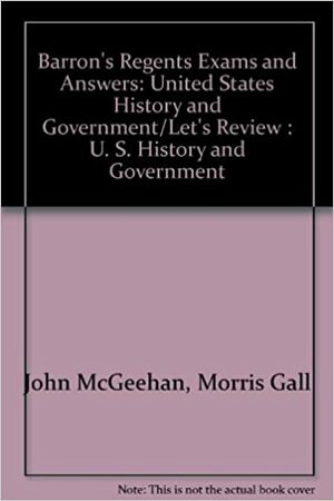 Barron's Regents Exams And Answers: United States History And Government/Let's Review:U. S. History And Government by Morris Gall, John McGeehan
