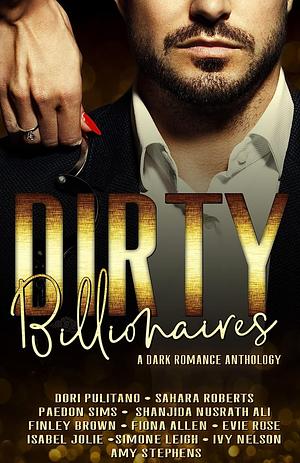 Dirty Billionaires: A Dark Romance Anthology by Paedon Sims, Finley Brown, Dori Pulitano, Ivy Nelson, Shanjida Nusrath Ali, Fiona Allen, Simone Leigh, Amy Stephens, Sahara Roberts, Evie Rose, Isabel Jolie