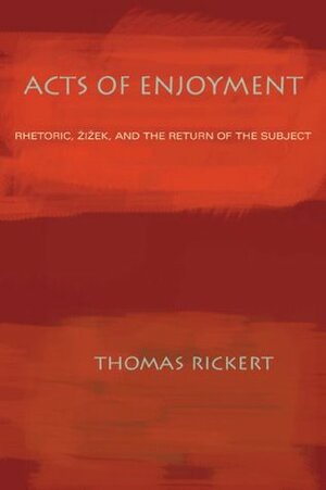 Acts of Enjoyment: Rhetoric, Zizek, and the Return of the Subject by Thomas Rickert
