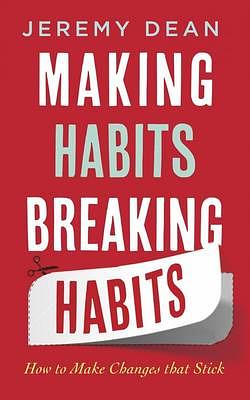 Making Habits, Breaking Habits: Why We Do Things, Why We Don't, and How to Make Any Change Stick by Jeremy Dean