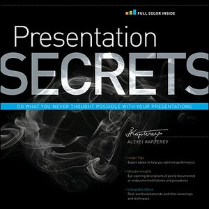 Presentation Secrets: Do What You Never Thought Possible with Your Presentations by Alexei Kapterev