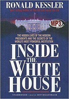 Inside the White House: The Hidden Lives of the Modern Presidents and the Secrets of the World's Most Powerful Institution by Ronald Kessler