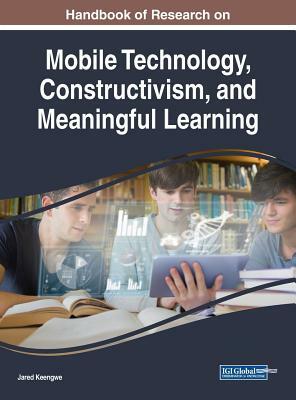 Handbook of Research on Mobile Technology, Constructivism, and Meaningful Learning by 