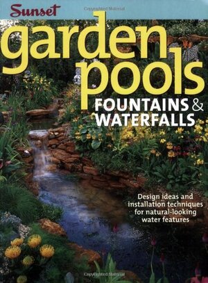 Garden Pools. Fountains & Waterfalls: Design Ideas and Installation Techniques for Natural Looking Water Features by Sunset Magazines &amp; Books