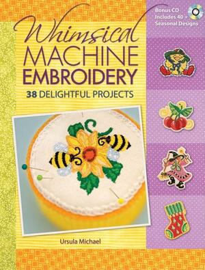 Whimsical Machine Embroidery: 38 Delightful Projects With CDROM by Ursula Michael