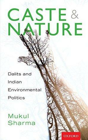 Caste and nature: Dalits and Indian Environmental Policies by Mukul Sharma