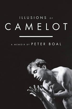 Illusions of Camelot: A Memoir by Peter Boal, Peter Boal