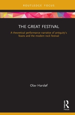 The Great Festival: A Theoretical Performance Narrative of Antiquity's Feasts and the Modern Rock Festival by Olav Harsløf