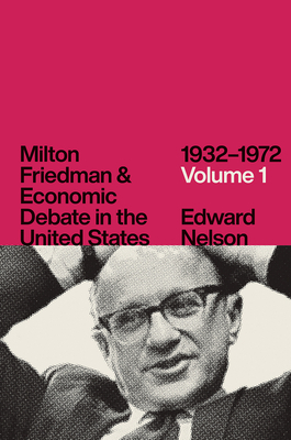 Milton Friedman and Economic Debate in the United States, 1932-1972, Volume 1 by Edward Nelson