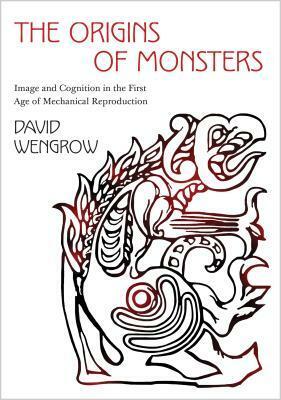 The Origins of Monsters: Image and Cognition in the First Age of Mechanical Reproduction by David Wengrow