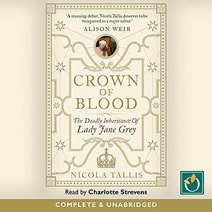 Crown of Blood: The Deadly Inheritance of Lady Jane Grey by Nicola Tallis