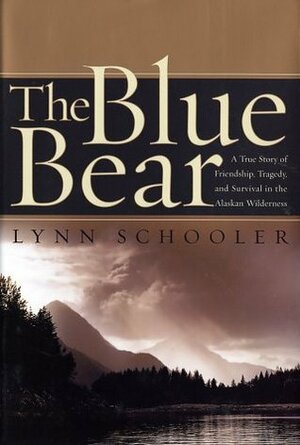 The Blue Bear: A True Story of Friendship, Tragedy, and Survival in the Alaskan Wilderness by Lynn Schooler