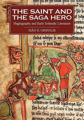 The Saint and the Saga Hero: Hagiography and Early Icelandic Literature by Siân E. Grønlie