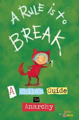 A Rule Is to Break: A Child's Guide to Anarchy by Jana Christy, John Seven