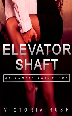 Elevator Shaft: An Erotic Adventure by Victoria Rush