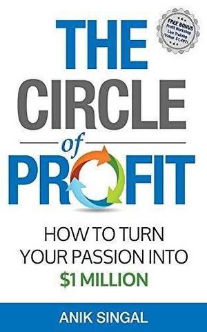 The Circle of Profit - Edition #2: How To Turn Your Passion Into $1 Million by Anik Singal, Anik Singal