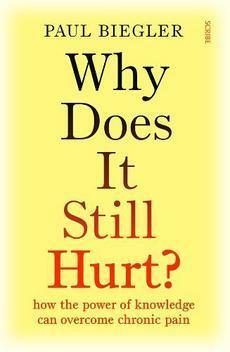 Why Does It Still Hurt?: How the Power of Knowledge Can Overcome Chronic Pain by Paul Biegler
