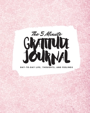 The 5 Minute Gratitude Journal: Day-To-Day Life, Thoughts, and Feelings (8x10 Softcover Journal) by Sheba Blake